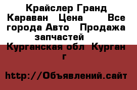 Крайслер Гранд Караван › Цена ­ 1 - Все города Авто » Продажа запчастей   . Курганская обл.,Курган г.